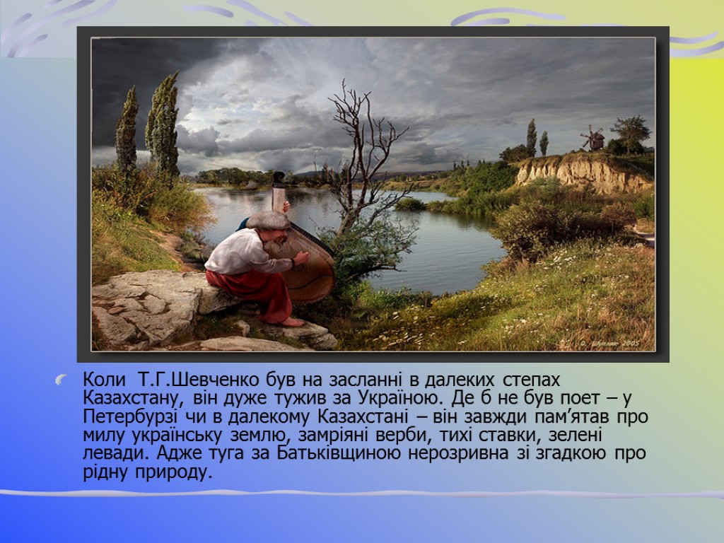 Коли Т.Г.Шевченко був на засланні в далеких степах Казахстану, він дуже тужив за Україною.